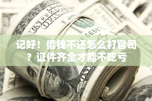 武汉记好！借钱不还怎么打官司？证件齐全才能不吃亏