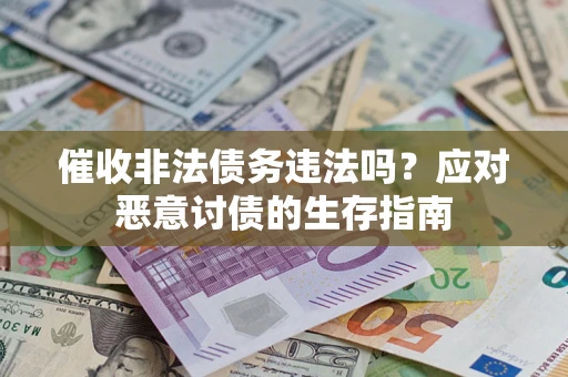 武汉催收非法债务违法吗？应对恶意讨债的生存指南