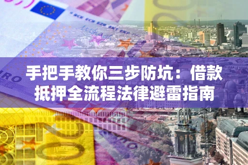 武汉手把手教你三步防坑：借款抵押全流程法律避雷指南