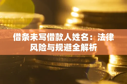 武汉借条未写借款人姓名：法律风险与规避全解析