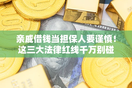 武汉亲戚借钱当担保人要谨慎！这三大法律红线千万别碰