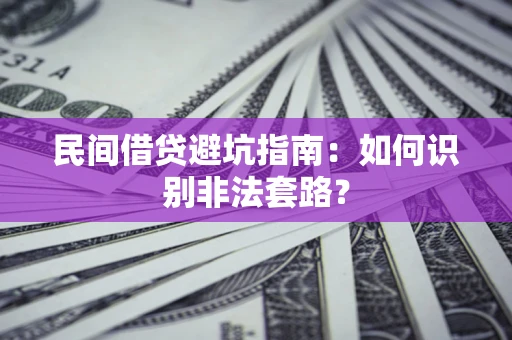 武汉民间借贷避坑指南：如何识别非法套路？