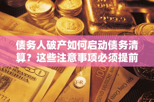 武汉债务人破产如何启动债务清算？这些注意事项必须提前知道