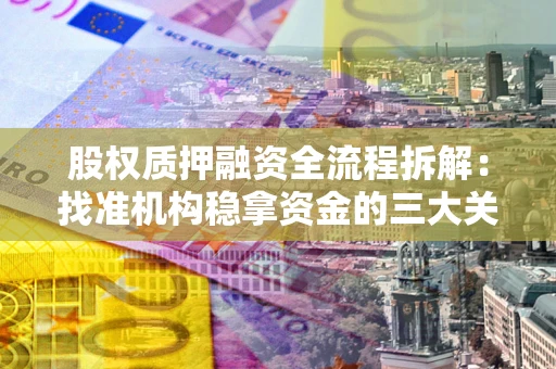 武汉股权质押融资全流程拆解：找准机构稳拿资金的三大关键