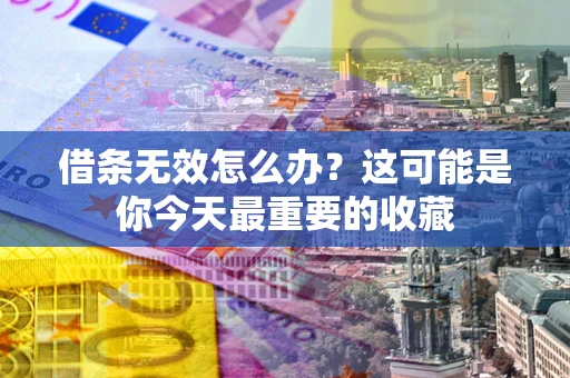 武汉借条无效怎么办？这可能是你今天最重要的收藏