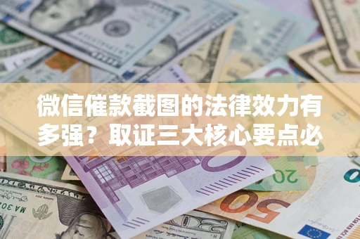 武汉微信催款截图的法律效力有多强？取证三大核心要点必须知道！