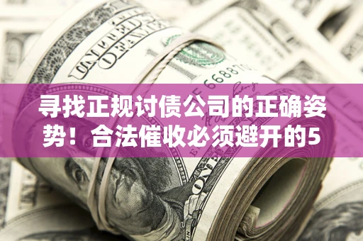 武汉寻找正规讨债公司的正确姿势！合法催收必须避开的5大雷区