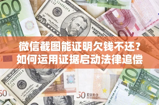 武汉微信截图能证明欠钱不还？如何运用证据启动法律追偿程序？