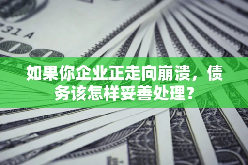武汉如果你企业正走向崩溃，债务该怎样妥善处理？