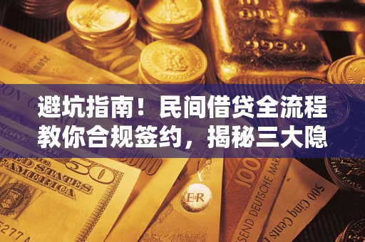 武汉避坑指南！民间借贷全流程教你合规签约，揭秘三大隐形陷阱