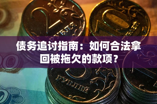 武汉债务追讨指南：如何合法拿回被拖欠的款项？