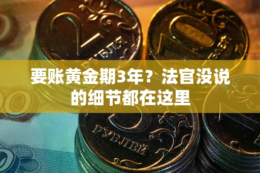 武汉要账黄金期3年？法官没说的细节都在这里