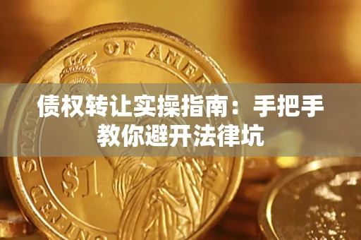 武汉债权转让实操指南：手把手教你避开法律坑