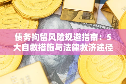 武汉债务拘留风险规避指南：5大自救措施与法律救济途径