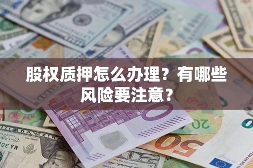 武汉股权质押怎么办理？有哪些风险要注意？