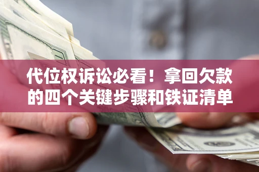 武汉代位权诉讼必看!拿回欠款的四个关键步骤和铁证清单 武汉代位权诉讼必看!拿回欠款的四个关键步骤和铁证清单