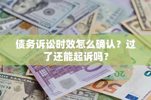 武汉债务诉讼时效怎么确认？过了还能起诉吗？