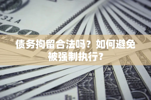 武汉债务拘留合法吗？如何避免被强制执行？