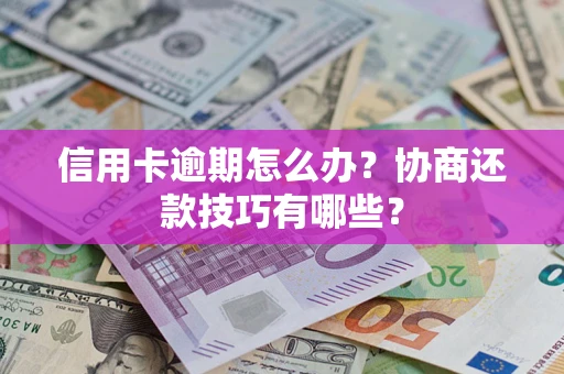 武汉信用卡逾期怎么办？协商还款技巧有哪些？