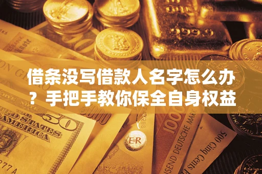 武汉借条没写借款人名字怎么办？手把手教你保全自身权益