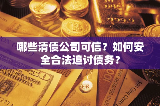 武汉哪些清债公司可信？如何安全合法追讨债务？