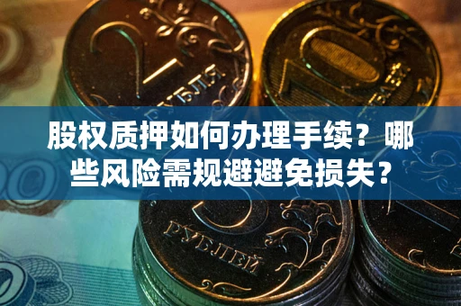 武汉股权质押如何办理手续？哪些风险需规避避免损失？