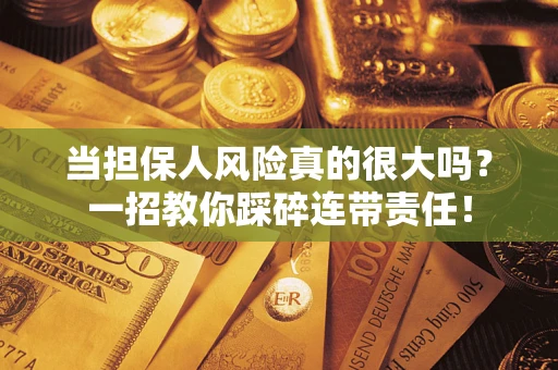 武汉当担保人风险真的很大吗？一招教你踩碎连带责任！