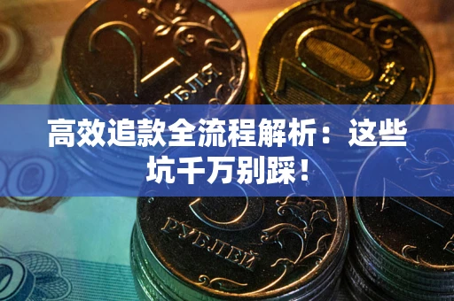 武汉高效追款全流程解析：这些坑千万别踩！