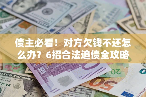武汉债主必看！对方欠钱不还怎么办？6招合法追债全攻略