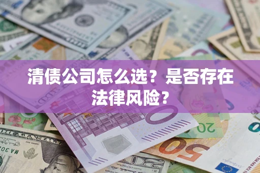 武汉清债公司怎么选？是否存在法律风险？
