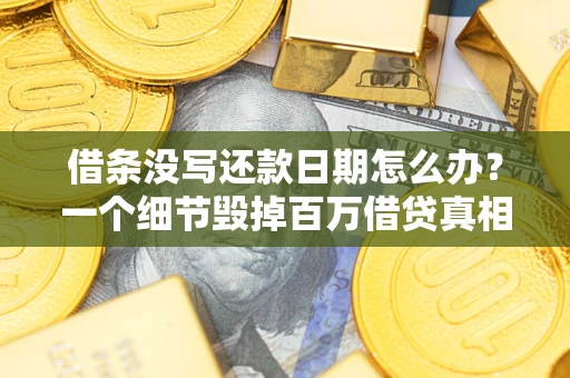 武汉借条没写还款日期怎么办？一个细节毁掉百万借贷真相