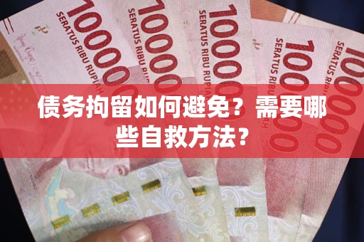 武汉债务拘留如何避免？需要哪些自救方法？