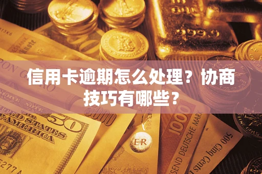 武汉信用卡逾期怎么处理？协商技巧有哪些？