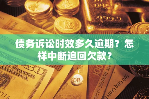 武汉债务诉讼时效多久逾期？怎样中断追回欠款？