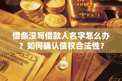 武汉借条没写借款人名字怎么办？如何确认债权合法性？