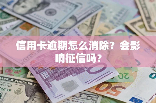 武汉信用卡逾期怎么消除？会影响征信吗？