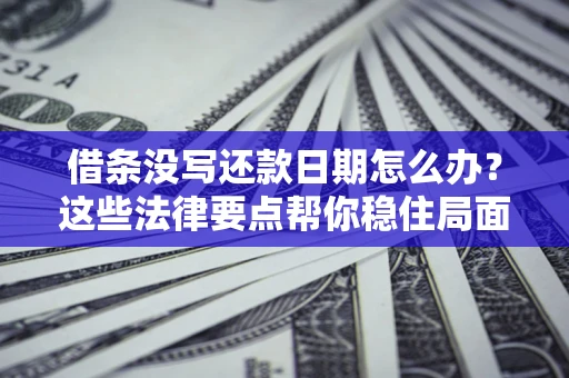 武汉借条没写还款日期怎么办？这些法律要点帮你稳住局面