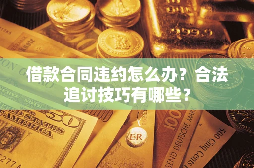 武汉借款合同违约怎么办？合法追讨技巧有哪些？
