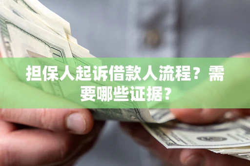 武汉担保人起诉借款人流程?需要哪些证据? 武汉担保人起诉借款人流程?需要哪些证据?