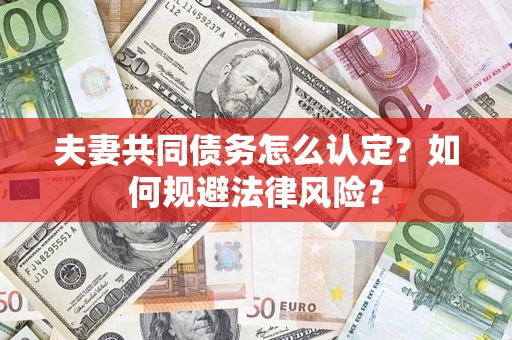 武汉夫妻共同债务怎么认定？如何规避法律风险？