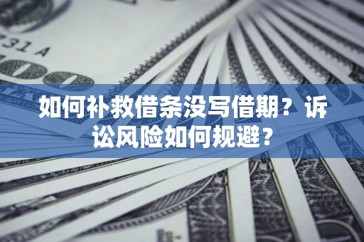 武汉如何补救借条没写借期？诉讼风险如何规避？