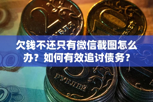 武汉欠钱不还只有微信截图怎么办？如何有效追讨债务？