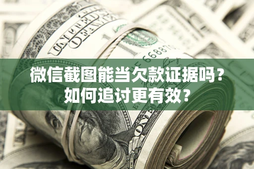 武汉微信截图能当欠款证据吗？如何追讨更有效？