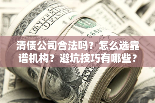 武汉清债公司合法吗？怎么选靠谱机构？避坑技巧有哪些？