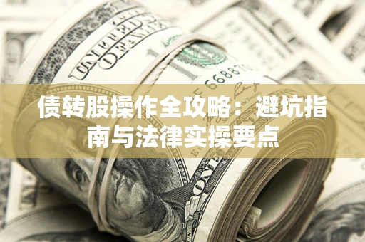 武汉债转股操作全攻略：避坑指南与法律实操要点