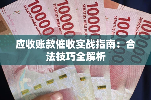武汉应收账款催收实战指南：合法技巧全解析