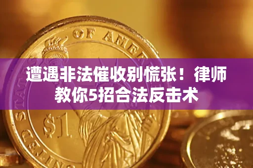 武汉遭遇非法催收别慌张！律师教你5招合法反击术