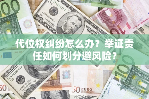 武汉代位权纠纷怎么办？举证责任如何划分避风险？