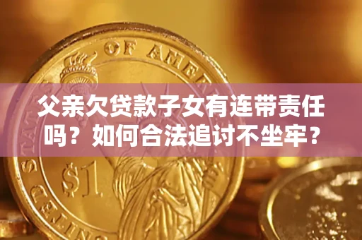武汉父亲欠贷款子女有连带责任吗？如何合法追讨不坐牢？