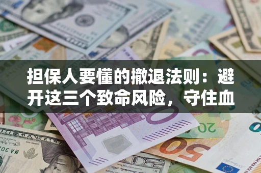 武汉担保人要懂的撤退法则：避开这三个致命风险，守住血汗钱